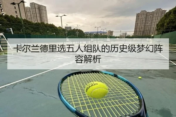 卡尔兰德里选五人组队的历史级梦幻阵容解析（od.com）